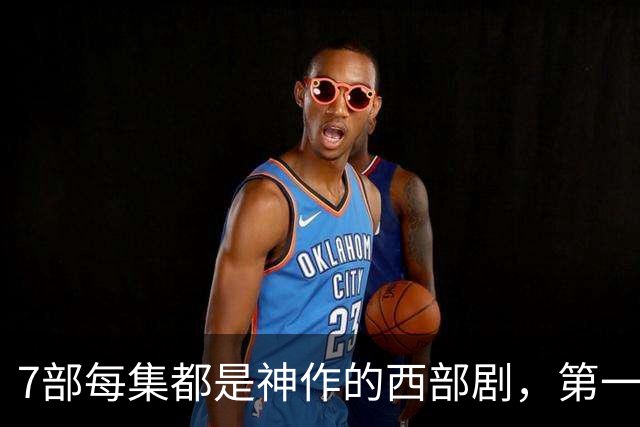 7部每集都是神作的西部剧，第一部就被低估了